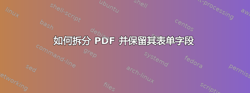 如何拆分 PDF 并保留其表单字段