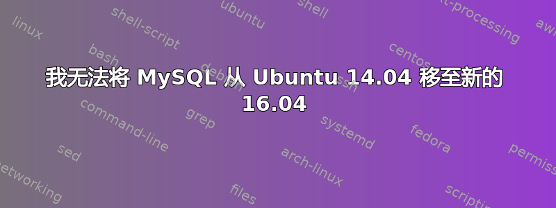 我无法将 MySQL 从 Ubuntu 14.04 移至新的 16.04