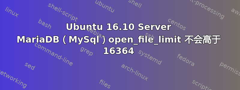 Ubuntu 16.10 Server MariaDB（MySql）open_file_limit 不会高于 16364