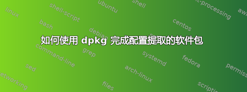 如何使用 dpkg 完成配置提取的软件包