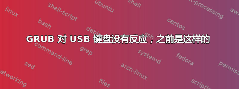 GRUB 对 USB 键盘没有反应，之前是这样的