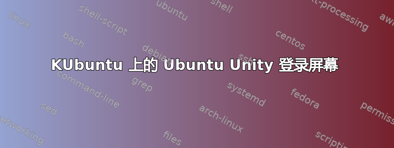 KUbuntu 上的 Ubuntu Unity 登录屏幕