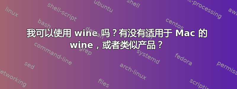 我可以使用 wine 吗？有没有适用于 Mac 的 wine，或者类似产品？