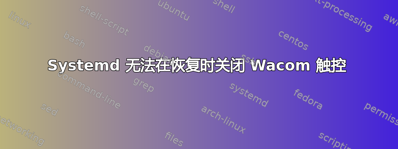 Systemd 无法在恢复时关闭 Wacom 触控