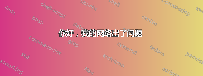 你好，我的网络出了问题