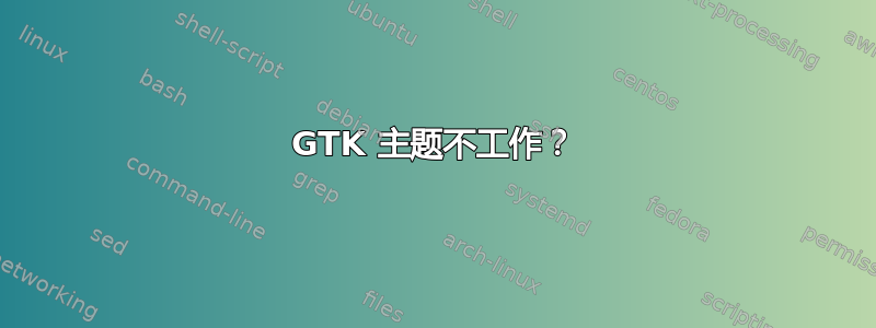 GTK 主题不工作？