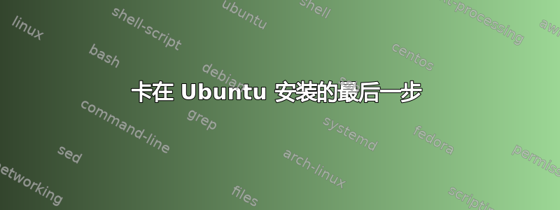 卡在 Ubuntu 安装的最后一步