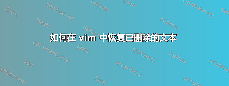 如何在 vim 中恢复已删除的文本