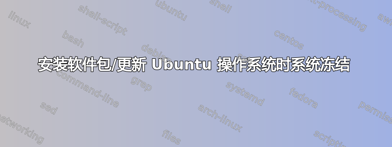 安装软件包/更新 Ubuntu 操作系统时系统冻结