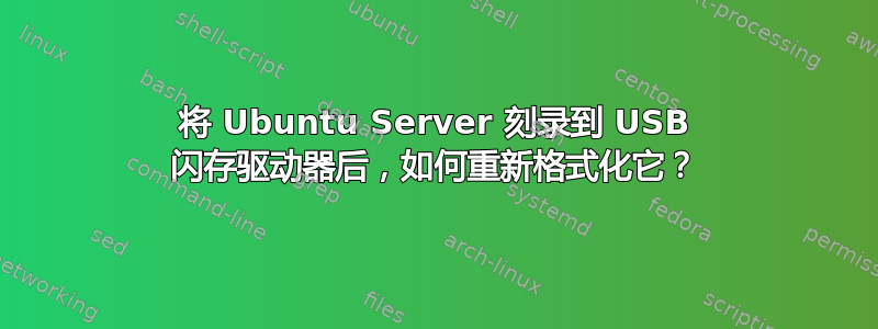 将 Ubuntu Server 刻录到 USB 闪存驱动器后，如何重新格式化它？