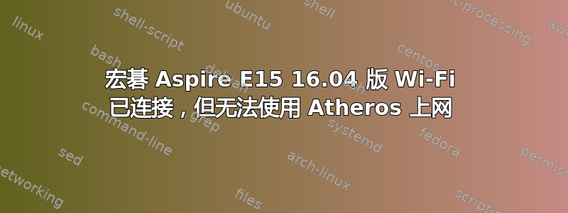 宏碁 Aspire E15 16.04 版 Wi-Fi 已连接，但无法使用 Atheros 上网