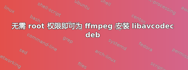 无需 root 权限即可为 ffmpeg 安装 libavcodec deb