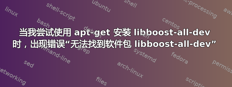 当我尝试使用 apt-get 安装 libboost-all-dev 时，出现错误“无法找到软件包 libboost-all-dev”