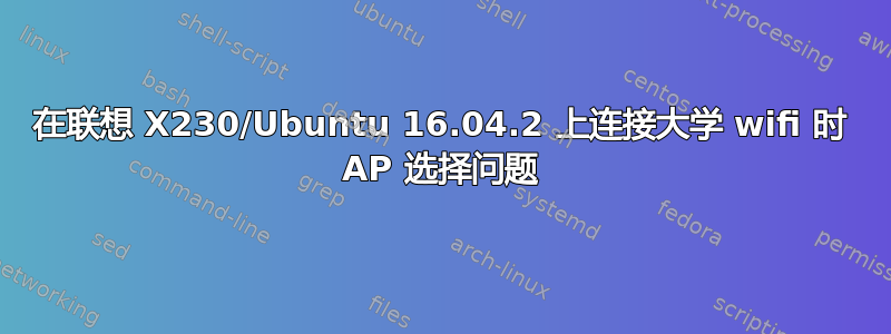 在联想 X230/Ubuntu 16.04.2 上连接大学 wifi 时 AP 选择问题