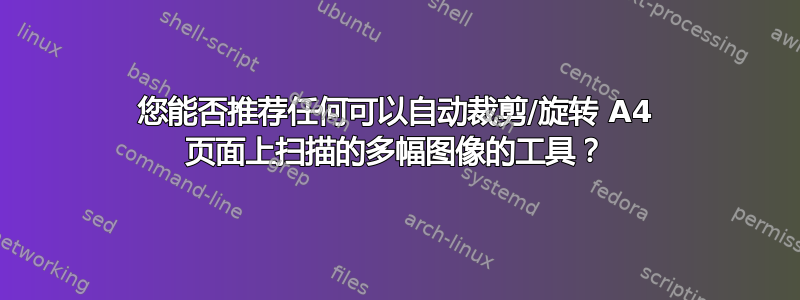 您能否推荐任何可以自动裁剪/旋转 A4 页面上扫描的多幅图像的工具？