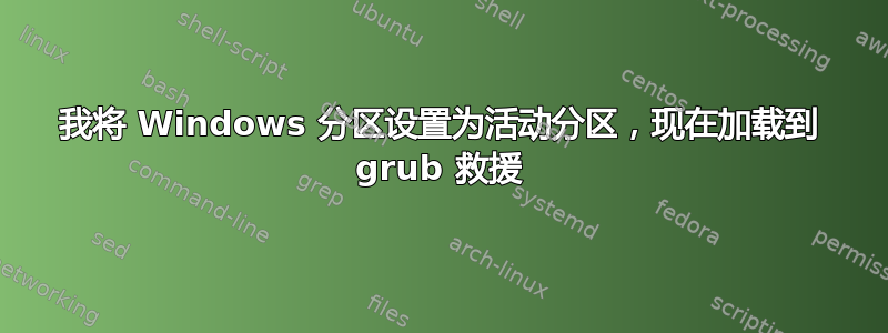 我将 Windows 分区设置为活动分区，现在加载到 grub 救援