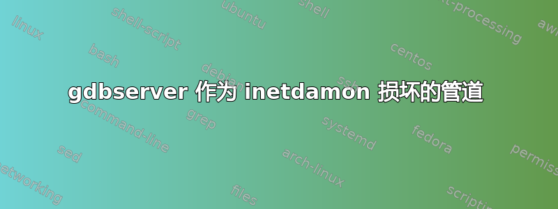 gdbserver 作为 inetdamon 损坏的管道