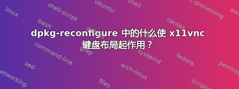 dpkg-reconfigure 中的什么使 x11vnc 键盘布局起作用？