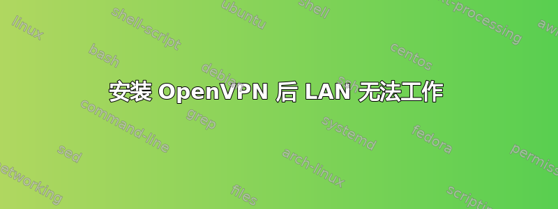 安装 OpenVPN 后 LAN 无法工作