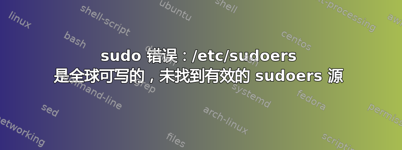 sudo 错误：/etc/sudoers 是全球可写的，未找到有效的 sudoers 源