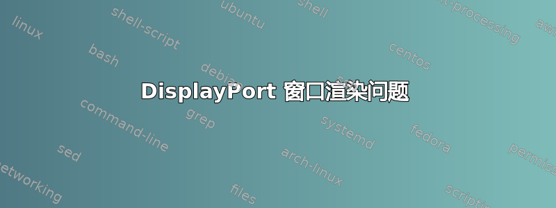 DisplayPort 窗口渲染问题