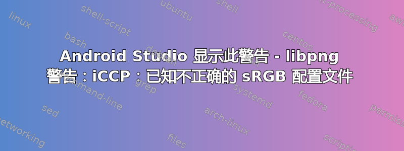 Android Studio 显示此警告 - libpng 警告：iCCP：已知不正确的 sRGB 配置文件