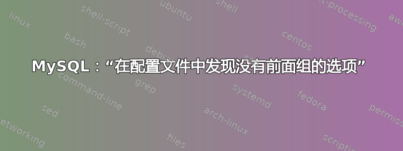 MySQL：“在配置文件中发现没有前面组的选项”