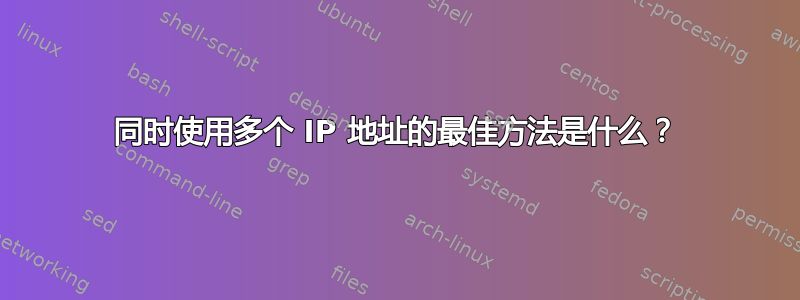 同时使用多个 IP 地址的最佳方法是什么？