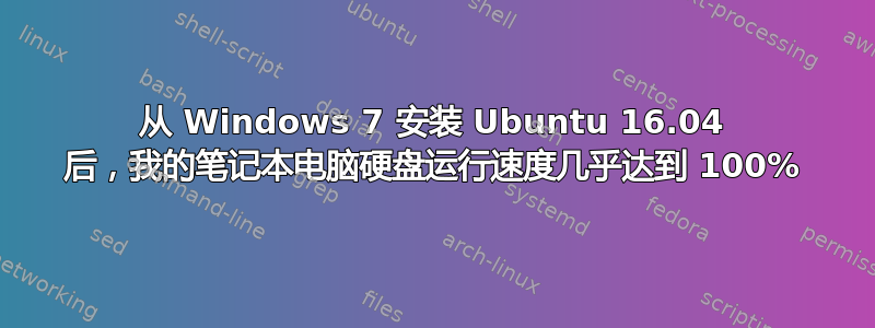 从 Windows 7 安装 Ubuntu 16.04 后，我的笔记本电脑硬盘运行速度几乎达到 100%