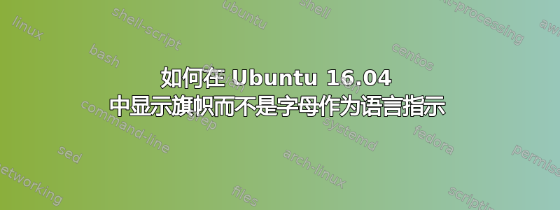 如何在 Ubuntu 16.04 中显示旗帜而不是字母作为语言指示