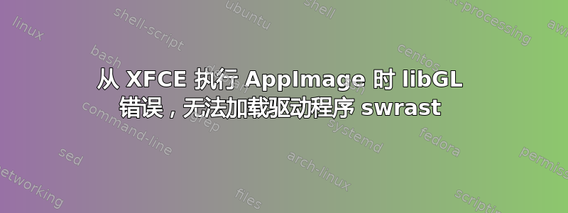 从 XFCE 执行 AppImage 时 libGL 错误，无法加载驱动程序 swrast