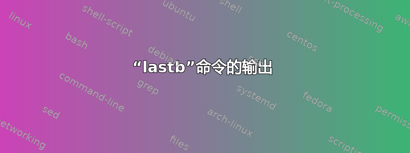 “lastb”命令的输出