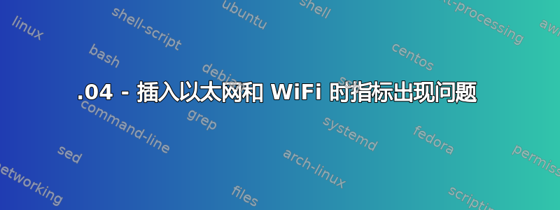 16.04 - 插入以太网和 WiFi 时指标出现问题