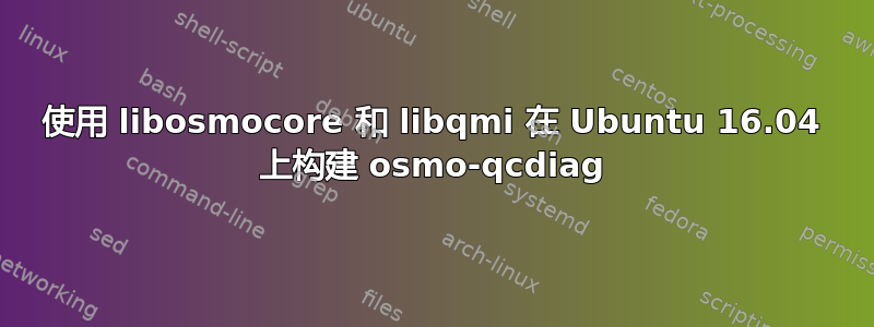 使用 libosmocore 和 libqmi 在 Ubuntu 16.04 上构建 osmo-qcdiag