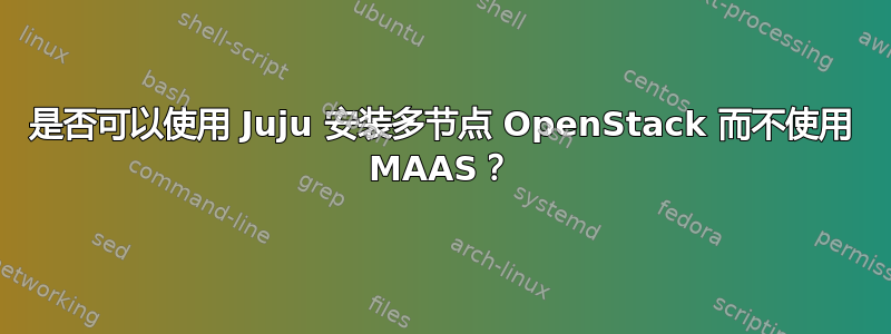 是否可以使用 Juju 安装多节点 OpenStack 而不使用 MAAS？