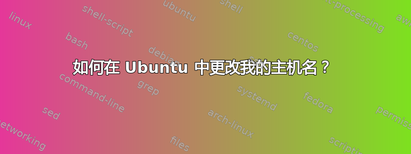 如何在 Ubuntu 中更改我的主机名？