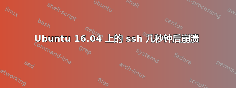 Ubuntu 16.04 上的 ssh 几秒钟后崩溃