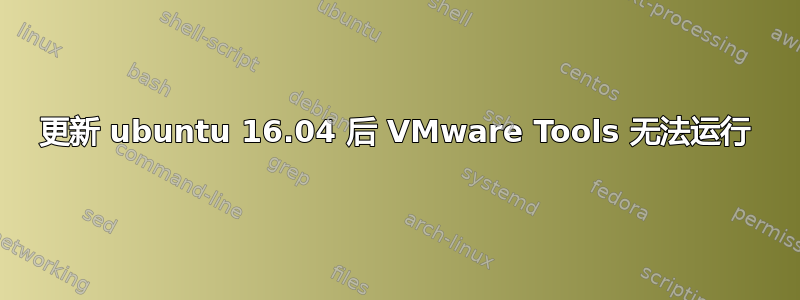 更新 ubuntu 16.04 后 VMware Tools 无法运行