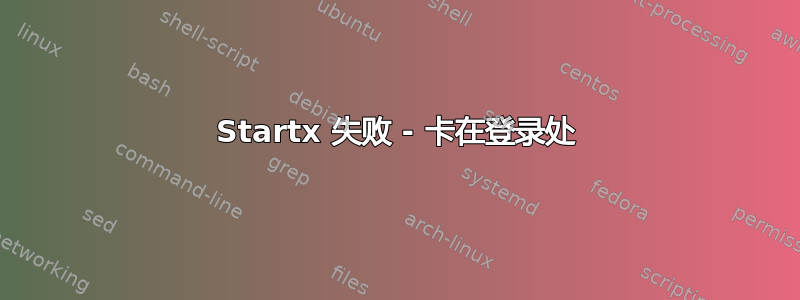 Startx 失败 - 卡在登录处