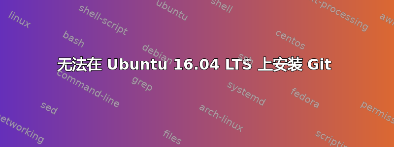 无法在 Ubuntu 16.04 LTS 上安装 Git