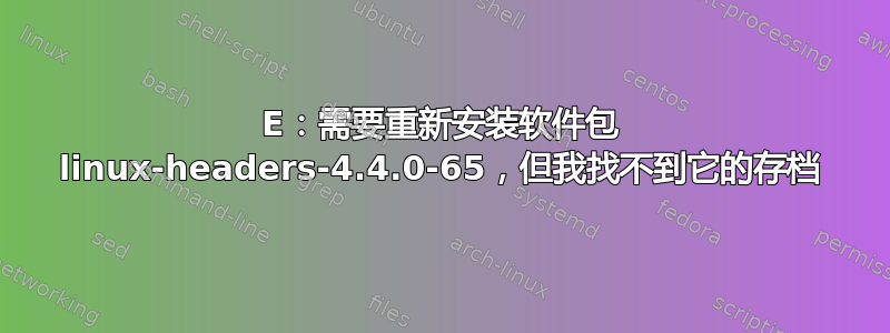 E：需要重新安装软件包 linux-headers-4.4.0-65，但我找不到它的存档