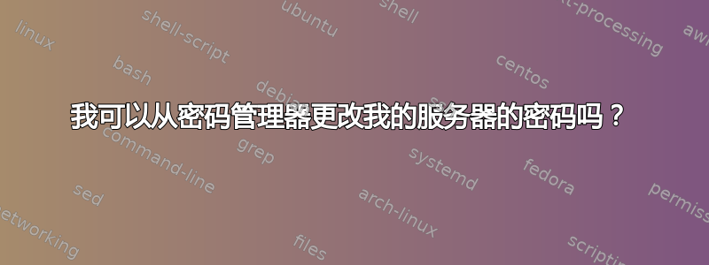 我可以从密码管理器更改我的服务器的密码吗？