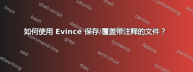 如何使用 Evince 保存/覆盖带注释的文件？