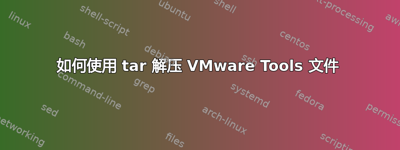 如何使用 tar 解压 VMware Tools 文件