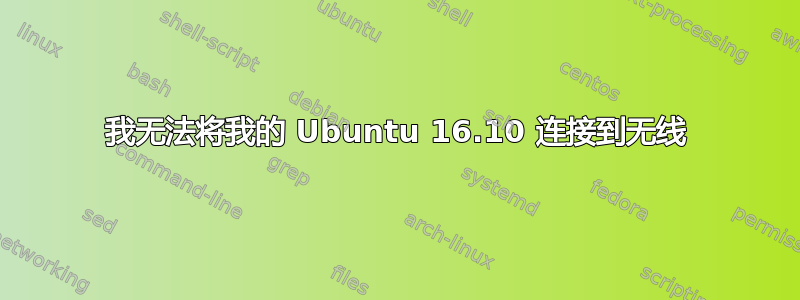 我无法将我的 Ubuntu 16.10 连接到无线