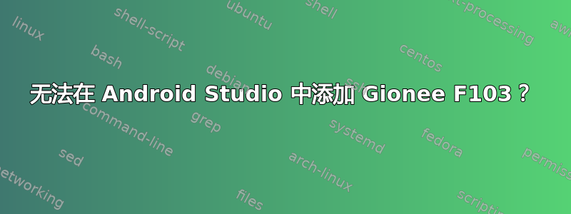 无法在 Android Studio 中添加 Gionee F103？