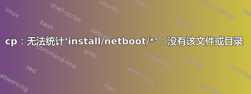 cp：无法统计‘install/netboot/*’：没有该文件或目录