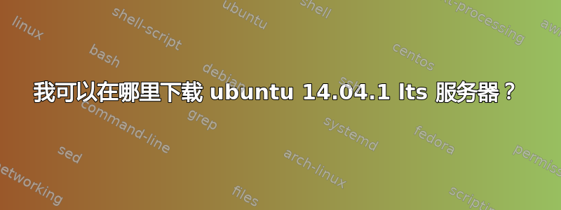 我可以在哪里下载 ubuntu 14.04.1 lts 服务器？