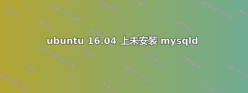 ubuntu 16.04 上未安装 mysqld