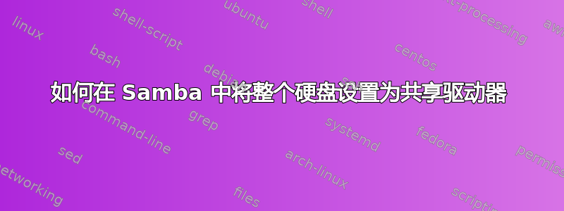 如何在 Samba 中将整个硬盘设置为共享驱动器